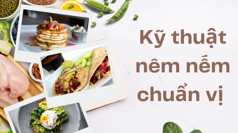 Kỹ thuật nêm nếm chuẩn vị – Khiến khách “nghiện” món bạn nấu