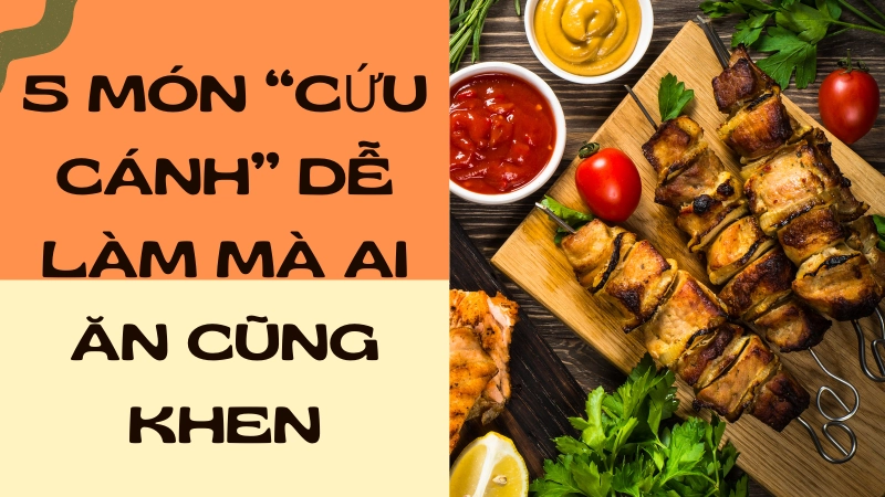 5 món “cứu cánh” dễ làm mà ai ăn cũng khen nức nở