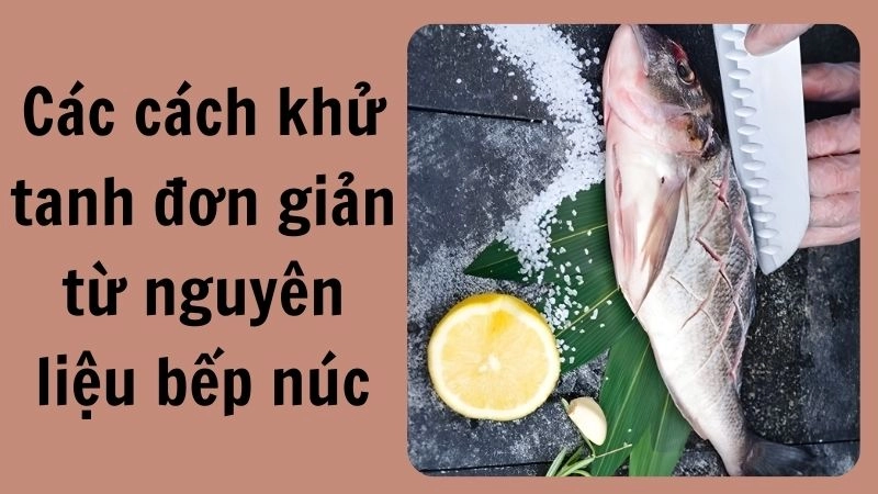 Các cách khử tanh đơn giản từ nguyên liệu bếp núc